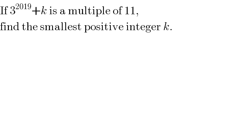 If 3^(2019) +k is a multiple of 11,   find the smallest positive integer k.  