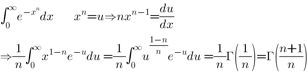 ∫_0 ^∞ e^(−x^n ) dx        x^n =u⇒nx^(n−1) =(du/dx)  ⇒(1/n)∫_0 ^∞ x^(1−n) e^(−u) du =(1/n)∫_0 ^∞ u^((1−n)/n) e^(−u) du =(1/n)Γ((1/n))=Γ(((n+1)/n))  