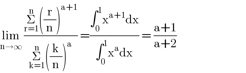 lim_(n→∞)  ((Σ_(r=1) ^n ((r/n))^(a+1) )/(Σ_(k=1) ^n ((k/n))^a )) =((∫_0 ^1 x^(a+1) dx)/(∫_0 ^1 x^a dx)) = ((a+1)/(a+2))  