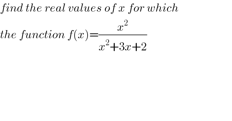 find the real values of x for which  the function f(x)=(x^2 /(x^2 +3x+2))    