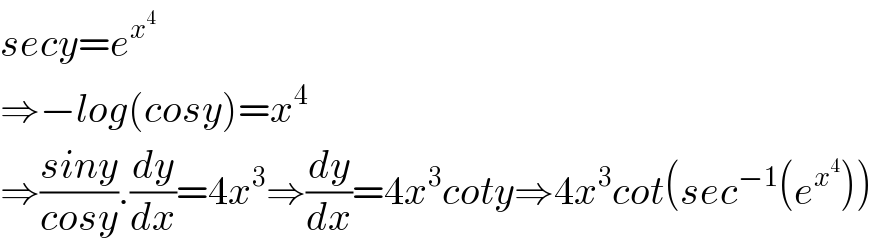 secy=e^x^4    ⇒−log(cosy)=x^4   ⇒((siny)/(cosy)).(dy/dx)=4x^3 ⇒(dy/dx)=4x^3 coty⇒4x^3 cot(sec^(−1) (e^x^4  ))  