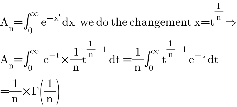 A_n =∫_0 ^∞  e^(−x^n ) dx  we do the changement x=t^(1/n)  ⇒  A_n =∫_0 ^∞   e^(−t) ×(1/n)t^((1/n)−1)  dt =(1/n)∫_0 ^∞  t^((1/n)−1)  e^(−t)  dt  =(1/n)×Γ((1/n))  