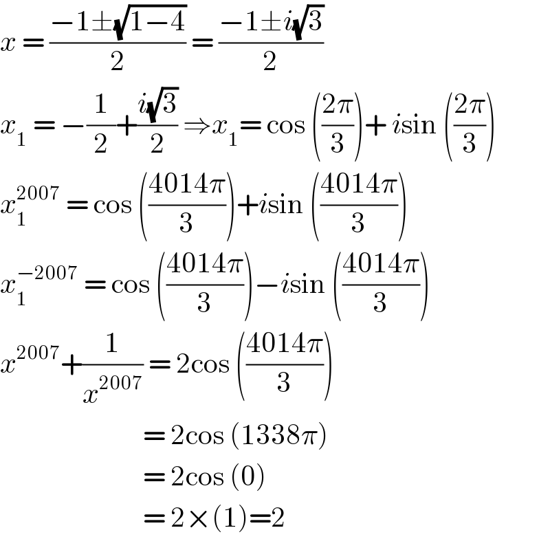 x = ((−1±(√(1−4)))/2) = ((−1±i(√3))/2)  x_1  = −(1/2)+((i(√3))/2) ⇒x_1 = cos (((2π)/3))+ isin (((2π)/3))  x_1 ^(2007)  = cos (((4014π)/3))+isin (((4014π)/3))  x_1 ^(−2007)  = cos (((4014π)/3))−isin (((4014π)/3))  x^(2007) +(1/x^(2007) ) = 2cos (((4014π)/3))                            = 2cos (1338π)                            = 2cos (0)                            = 2×(1)=2  