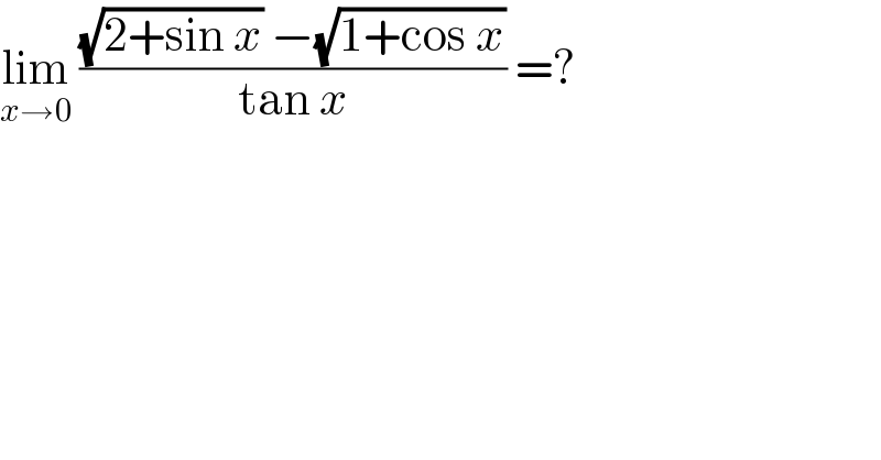lim_(x→0)  (((√(2+sin x)) −(√(1+cos x)))/(tan x)) =?  