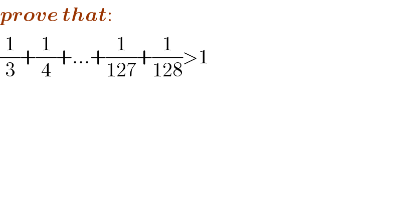 prove that:  (1/3)+(1/4)+...+(1/(127))+(1/(128))>1  