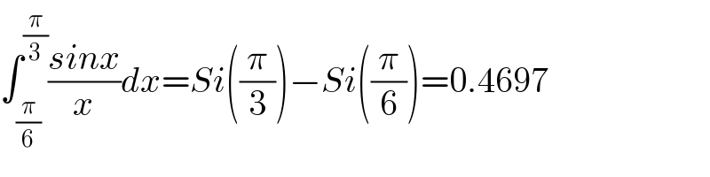 ∫_(π/6) ^(π/3) ((sinx)/x)dx=Si((π/3))−Si((π/6))=0.4697  