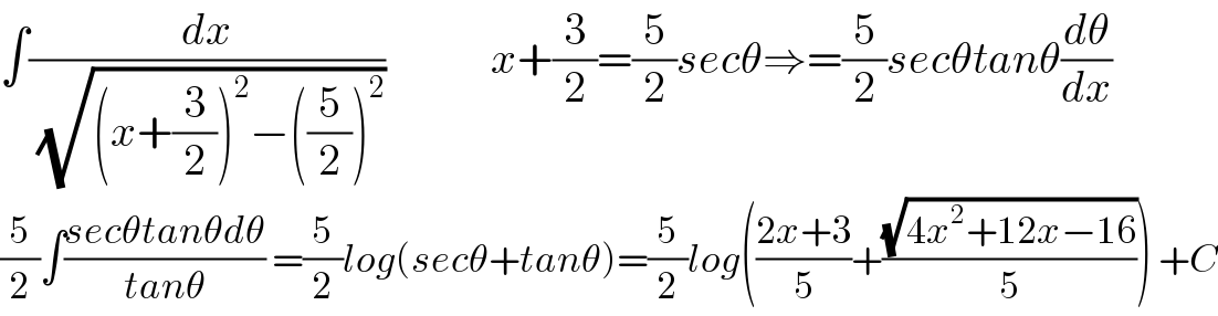 ∫(dx/( (√((x+(3/2))^2 −((5/2))^2 ))))            x+(3/2)=(5/2)secθ⇒=(5/2)secθtanθ(dθ/dx)  (5/2)∫((secθtanθdθ)/(tanθ)) =(5/2)log(secθ+tanθ)=(5/2)log(((2x+3)/5)+((√(4x^2 +12x−16))/5)) +C  