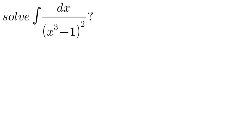  solve ∫ (dx/((x^3 −1)^2 )) ?  