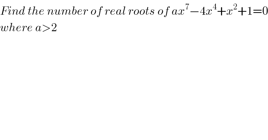 Find the number of real roots of ax^7 −4x^4 +x^2 +1=0  where a>2  