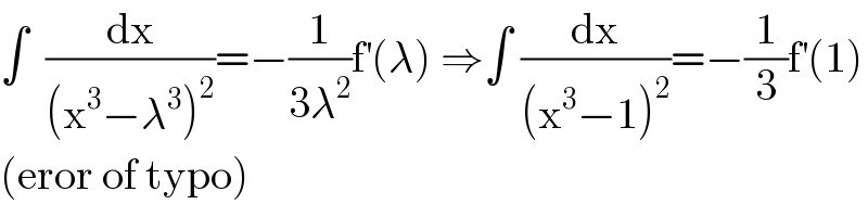 ∫  (dx/((x^3 −λ^3 )^2 ))=−(1/(3λ^2 ))f^′ (λ) ⇒∫ (dx/((x^3 −1)^2 ))=−(1/3)f^′ (1)  (eror of typo)  