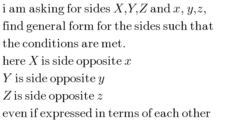  i am asking for sides X,Y,Z and x, y,z,   find general form for the sides such that   the conditions are met.    here X is side opposite x   Y  is side opposite y   Z is side opposite z   even if expressed in terms of each other  