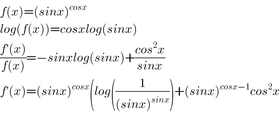 f(x)=(sinx)^(cosx)   log(f(x))=cosxlog(sinx)  ((f′(x))/(f(x)))=−sinxlog(sinx)+((cos^2 x)/(sinx))  f′(x)=(sinx)^(cosx) (log((1/((sinx)^(sinx) )))+(sinx)^(cosx−1) cos^2 x  