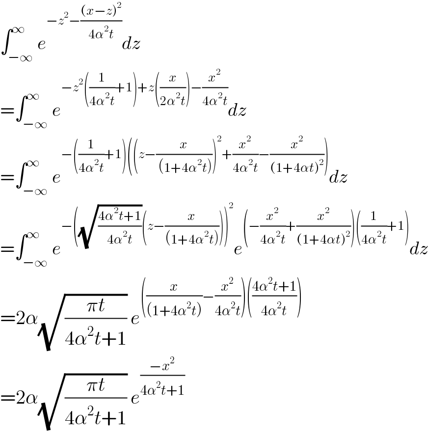 ∫_(−∞) ^∞ e^(−z^2 −(((x−z)^2 )/(4α^2 t))) dz            =∫_(−∞) ^∞ e^(−z^2 ((1/(4α^2 t))+1)+z((x/(2α^2 t)))−(x^2 /(4α^2 t))) dz  =∫_(−∞) ^∞ e^(−((1/(4α^2 t))+1)((z−(x/( (1+4α^2 t))))^2 +(x^2 /(4α^2 t))−(x^2 /((1+4αt)^2 )))) dz  =∫_(−∞) ^∞ e^(−((√((4α^2 t+1)/(4α^2 t)))(z−(x/((1+4α^2 t)))))^2 ) e^((−(x^2 /(4α^2 t))+(x^2 /((1+4αt)^2 )))((1/(4α^2 t))+1)) dz  =2α(√((πt)/(4α^2 t+1))) e^(((x/((1+4α^2 t)))−(x^2 /(4α^2 t)))(((4α^2 t+1)/(4α^2 t))))   =2α(√((πt)/(4α^2 t+1))) e^((−x^2 )/(4α^2 t+1))   