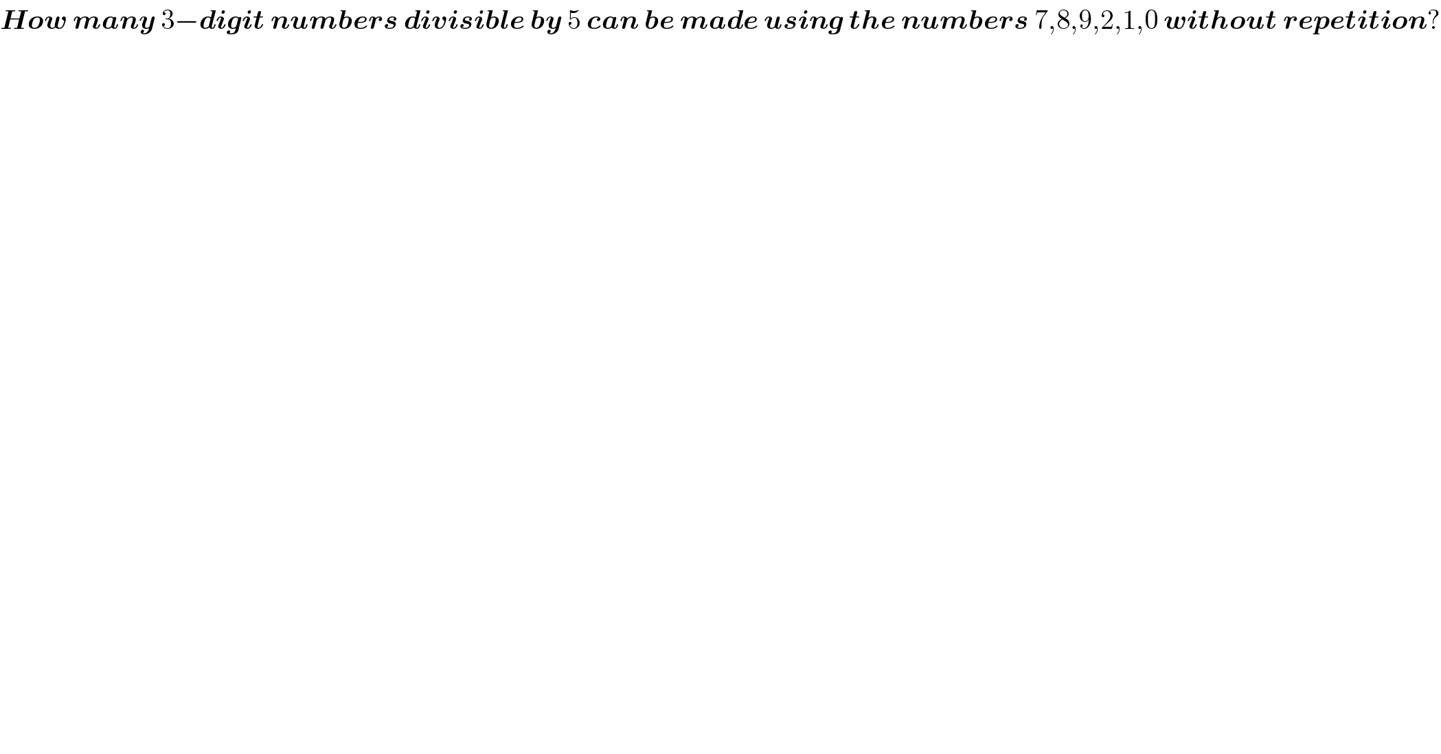 How many 3−digit numbers divisible by 5 can be made using the numbers 7,8,9,2,1,0 without repetition?  