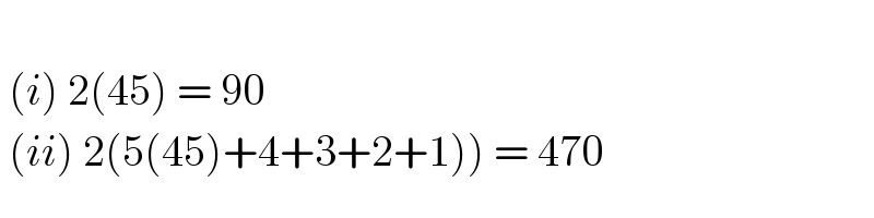     (i) 2(45) = 90   (ii) 2(5(45)+4+3+2+1)) = 470  