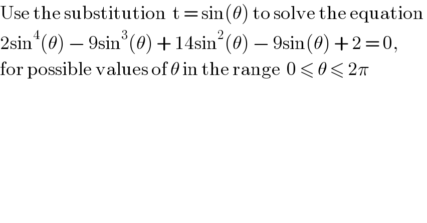 Use the substitution  t = sin(θ) to solve the equation   2sin^4 (θ) − 9sin^3 (θ) + 14sin^2 (θ) − 9sin(θ) + 2 = 0,    for possible values of θ in the range  0 ≤ θ ≤ 2π  