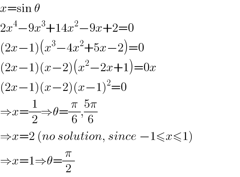 x=sin θ  2x^4 −9x^3 +14x^2 −9x+2=0  (2x−1)(x^3 −4x^2 +5x−2)=0  (2x−1)(x−2)(x^2 −2x+1)=0x  (2x−1)(x−2)(x−1)^2 =0  ⇒x=(1/2)⇒θ=(π/6),((5π)/6)  ⇒x=2 (no solution, since −1≤x≤1)  ⇒x=1⇒θ=(π/2)  