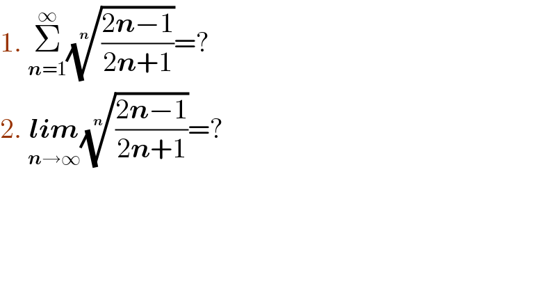 1. Σ_(n=1) ^∞ (((2n−1)/(2n+1)))^(1/n) =?  2. lim_(n→∞) (((2n−1)/(2n+1)))^(1/n) =?  