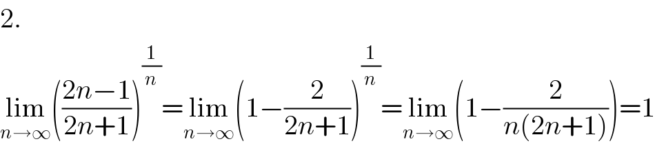 2.  lim_(n→∞) (((2n−1)/(2n+1)))^(1/n) =lim_(n→∞) (1−(2/(2n+1)))^(1/n) =lim_(n→∞) (1−(2/(n(2n+1))))=1  