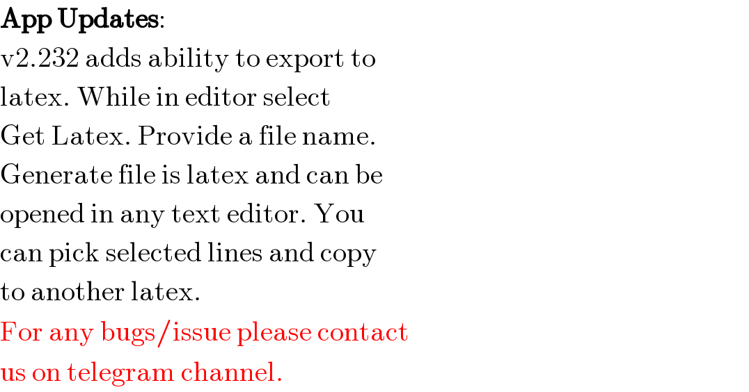 App Updates:  v2.232 adds ability to export to  latex. While in editor select  Get Latex. Provide a file name.  Generate file is latex and can be  opened in any text editor. You  can pick selected lines and copy  to another latex.  For any bugs/issue please contact  us on telegram channel.  