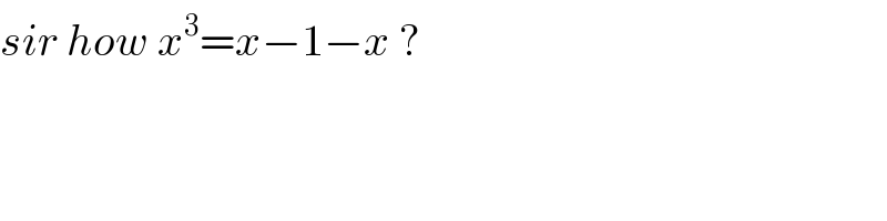 sir how x^3 =x−1−x ?  
