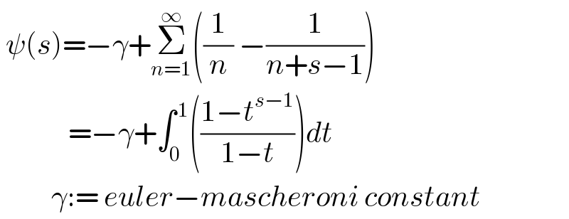  ψ(s)=−γ+Σ_(n=1) ^∞ ((1/n) −(1/(n+s−1)))              =−γ+∫_0 ^( 1) (((1−t^(s−1) )/(1−t)))dt           γ:= euler−mascheroni constant  