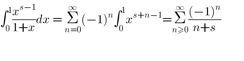 ∫_0 ^1 (x^(s−1) /(1+x))dx = Σ_(n=0) ^∞ (−1)^n ∫_0 ^1 x^(s+n−1) =Σ_(n≥0) ^∞ (((−1)^n )/(n+s))  