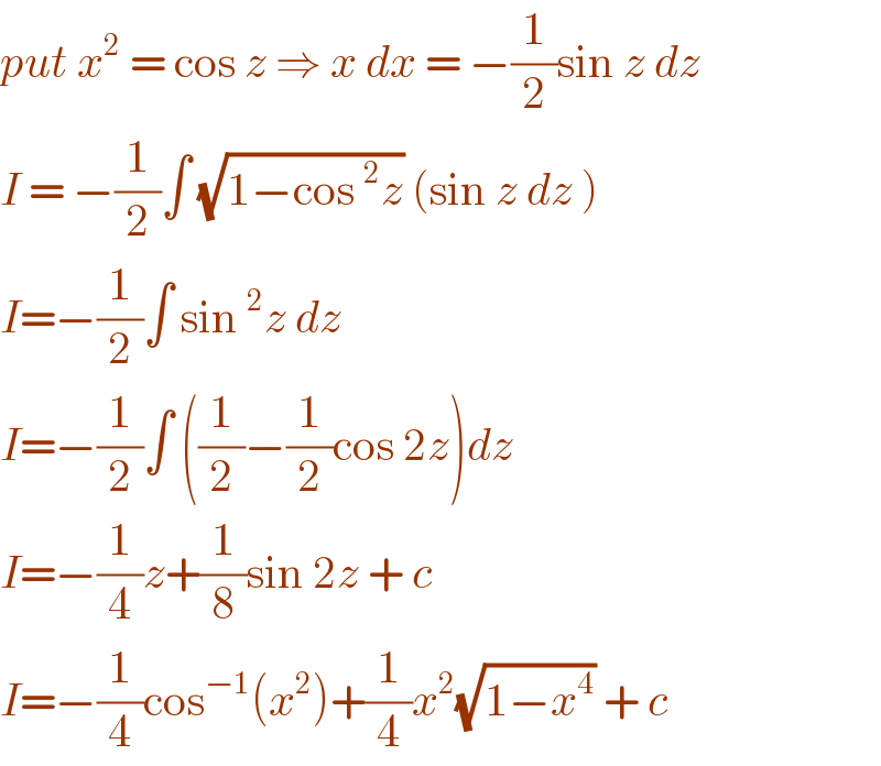 put x^2  = cos z ⇒ x dx = −(1/2)sin z dz  I = −(1/2)∫ (√(1−cos^2 z)) (sin z dz )  I=−(1/2)∫ sin^2 z dz   I=−(1/2)∫ ((1/2)−(1/2)cos 2z)dz  I=−(1/4)z+(1/8)sin 2z + c  I=−(1/4)cos^(−1) (x^2 )+(1/4)x^2 (√(1−x^4 )) + c  