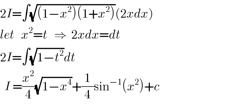 2I=∫(√((1−x^2 )(1+x^2 )))(2xdx)  let   x^2 =t   ⇒  2xdx=dt  2I=∫(√(1−t^2 ))dt    I =(x^2 /4)(√(1−x^4 ))+(1/4)sin^(−1) (x^2 )+c  