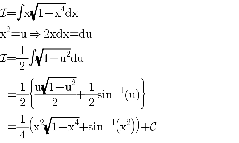 I=∫x(√(1−x^4 ))dx  x^2 =u ⇒ 2xdx=du  I=(1/2)∫(√(1−u^2 ))du     =(1/2){((u(√(1−u^2 )))/2)+(1/2)sin^(−1) (u)}     =(1/4)(x^2 (√(1−x^4 ))+sin^(−1) (x^2 ))+C  