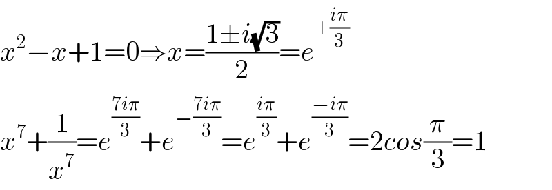 x^2 −x+1=0⇒x=((1±i(√3))/2)=e^(±((iπ)/3))   x^7 +(1/x^7 )=e^((7iπ)/3) +e^(−((7iπ)/3)) =e^((iπ)/3) +e^((−iπ)/3) =2cos(π/3)=1  