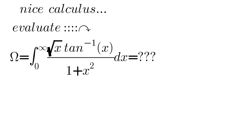         nice  calculus...       evaluate ::::↷      Ω=∫_0 ^( ∞) (((√x) tan^(−1) (x))/(1+x^2 ))dx=???  