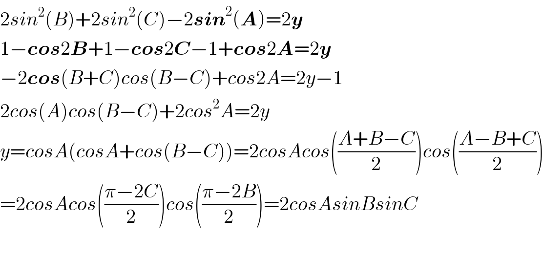 2sin^2 (B)+2sin^2 (C)−2sin^2 (A)=2y  1−cos2B+1−cos2C−1+cos2A=2y  −2cos(B+C)cos(B−C)+cos2A=2y−1  2cos(A)cos(B−C)+2cos^2 A=2y  y=cosA(cosA+cos(B−C))=2cosAcos(((A+B−C)/2))cos(((A−B+C)/2))  =2cosAcos(((π−2C)/2))cos(((π−2B)/2))=2cosAsinBsinC    