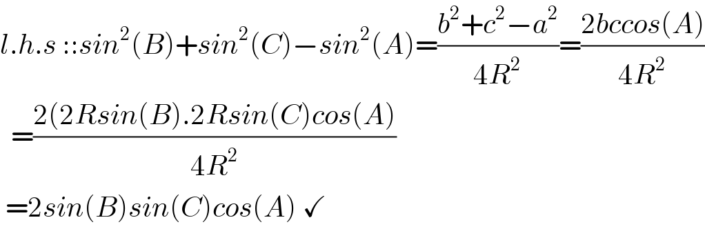 l.h.s ::sin^2 (B)+sin^2 (C)−sin^2 (A)=((b^2 +c^2 −a^2 )/(4R^2 ))=((2bccos(A))/(4R^2 ))    =((2(2Rsin(B).2Rsin(C)cos(A))/(4R^2 ))   =2sin(B)sin(C)cos(A) ✓  
