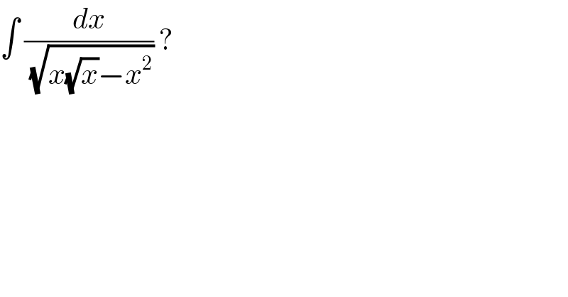 ∫ (dx/( (√(x(√x)−x^2 )))) ?  