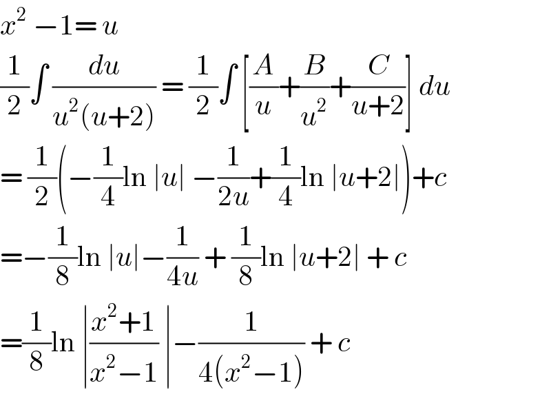 x^2  −1= u  (1/2)∫ (du/(u^2 (u+2))) = (1/2)∫ [(A/u)+(B/u^2 )+(C/(u+2))] du  = (1/2)(−(1/4)ln ∣u∣ −(1/(2u))+(1/4)ln ∣u+2∣)+c  =−(1/8)ln ∣u∣−(1/(4u)) + (1/8)ln ∣u+2∣ + c  =(1/8)ln ∣((x^2 +1)/(x^2 −1)) ∣−(1/(4(x^2 −1))) + c  
