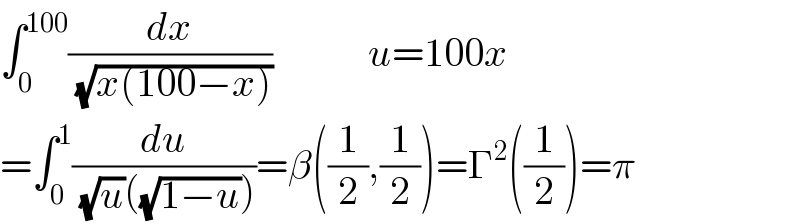 ∫_0 ^(100) (dx/( (√(x(100−x)))))            u=100x  =∫_0 ^1 (du/( (√u)((√(1−u)))))=β((1/2),(1/2))=Γ^2 ((1/2))=π  
