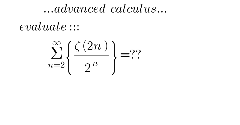                   ...advanced  calculus...          evaluate :::                      Σ_(n=2) ^∞ { ((ζ (2n ))/2^( n) ) } =??    