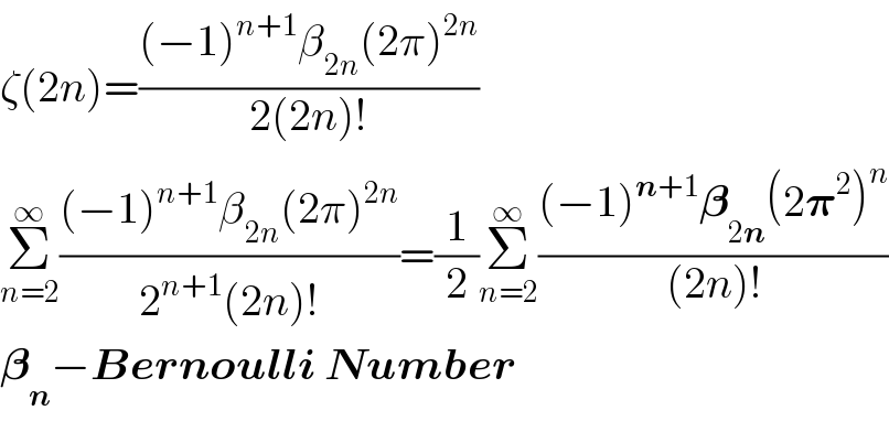 ζ(2n)=(((−1)^(n+1) β_(2n) (2π)^(2n) )/(2(2n)!))  Σ_(n=2) ^∞ (((−1)^(n+1) β_(2n) (2π)^(2n) )/(2^(n+1) (2n)!))=(1/2)Σ_(n=2) ^∞ (((−1)^(n+1) 𝛃_(2n) (2𝛑^2 )^n )/((2n)!))  𝛃_n −Bernoulli Number  
