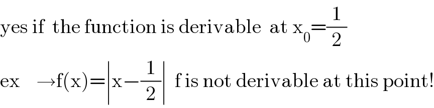 yes if  the function is derivable  at x_0 =(1/2)  ex    →f(x)=∣x−(1/2)∣  f is not derivable at this point!  