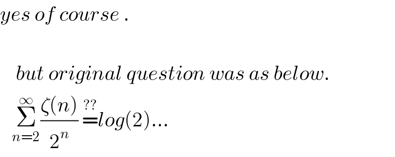yes of course .         but original question was as below.     Σ_(n=2) ^∞ ((ζ(n))/2^n ) =^(??) log(2)...  