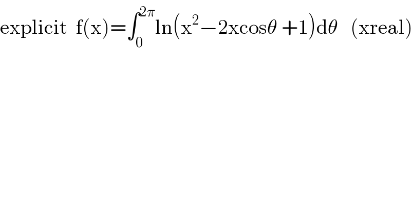 explicit  f(x)=∫_0 ^(2π) ln(x^2 −2xcosθ +1)dθ   (xreal)  