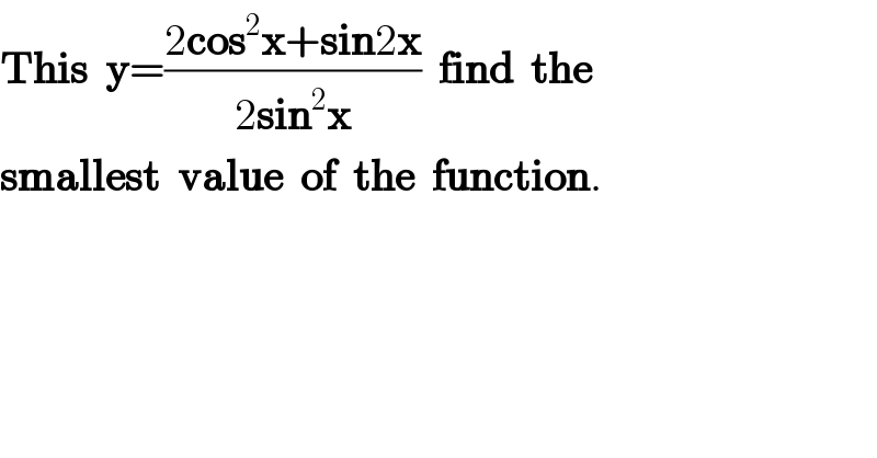 This  y=((2cos^2 x+sin2x)/(2sin^2 x))  find  the  smallest  value  of  the  function.  