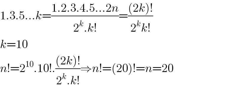 1.3.5...k=((1.2.3.4.5...2n)/(2^k .k!))=(((2k)!)/(2^k k!))  k=10    n!=2^(10) .10!.(((2k)!)/(2^k .k!))⇒n!=(20)!=n=20  
