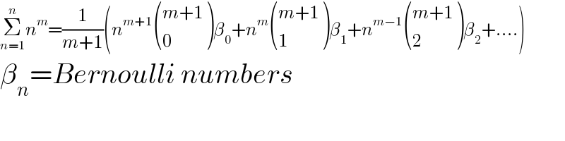 Σ_(n=1) ^n n^m =(1/(m+1))(n^(m+1)  (((m+1)),(0) )β_0 +n^m  (((m+1)),(1) )β_1 +n^(m−1)  (((m+1)),(2) )β_2 +....)  β_n =Bernoulli numbers  