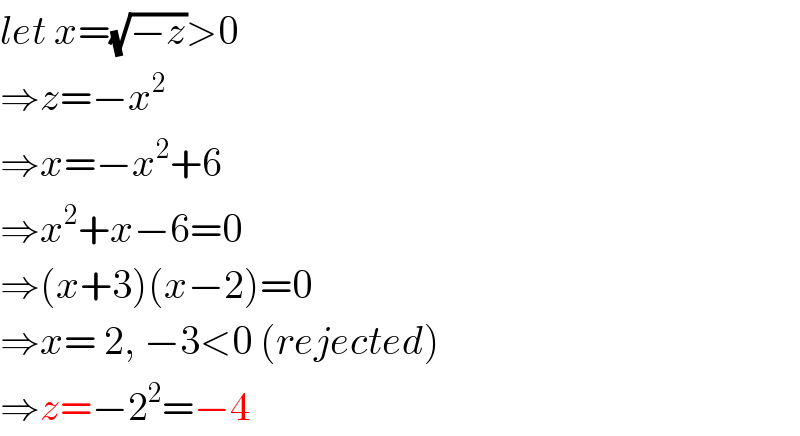 let x=(√(−z))>0  ⇒z=−x^2   ⇒x=−x^2 +6  ⇒x^2 +x−6=0  ⇒(x+3)(x−2)=0  ⇒x= 2, −3<0 (rejected)  ⇒z=−2^2 =−4  