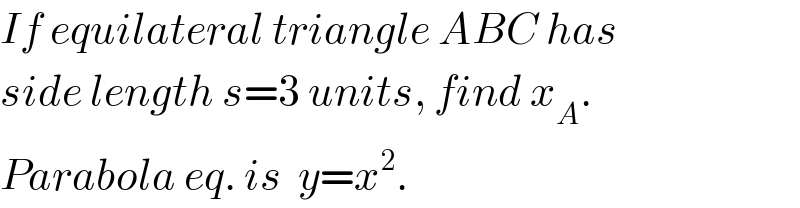 If equilateral triangle ABC has  side length s=3 units, find x_A .  Parabola eq. is  y=x^2 .  