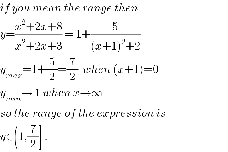 if you mean the range then  y=((x^2 +2x+8)/(x^2 +2x+3)) = 1+(5/((x+1)^2 +2))  y_(max) =1+(5/2)=(7/2)  when (x+1)=0  y_(min) → 1 when x→∞  so the range of the expression is  y∈(1,(7/2)] .  