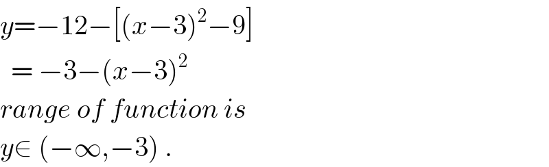 y=−12−[(x−3)^2 −9]    = −3−(x−3)^2   range of function is  y∈ (−∞,−3) .  