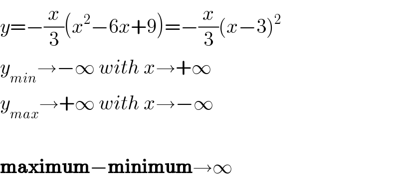 y=−(x/3)(x^2 −6x+9)=−(x/3)(x−3)^2   y_(min) →−∞ with x→+∞  y_(max) →+∞ with x→−∞    maximum−minimum→∞  